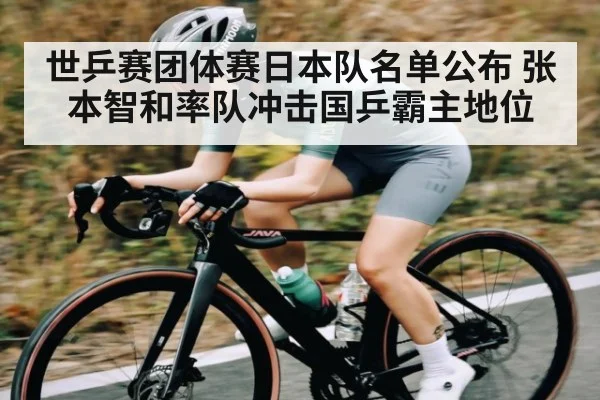 世乒赛团体赛日本队名单公布 张本智和率队冲击国乒霸主地位