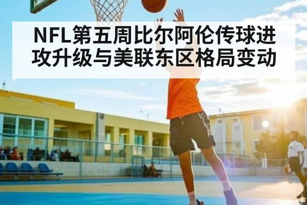 NFL第五周比尔阿伦传球进攻升级与美联东区格局变动